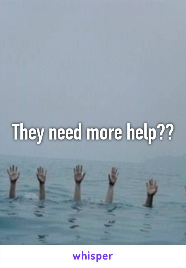 They need more help??