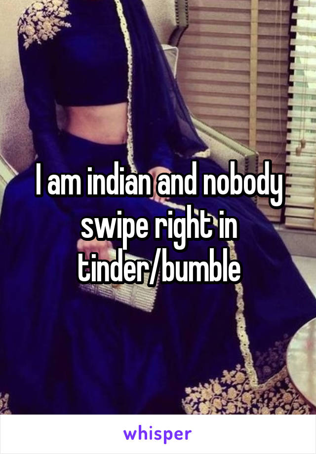 I am indian and nobody swipe right in tinder/bumble