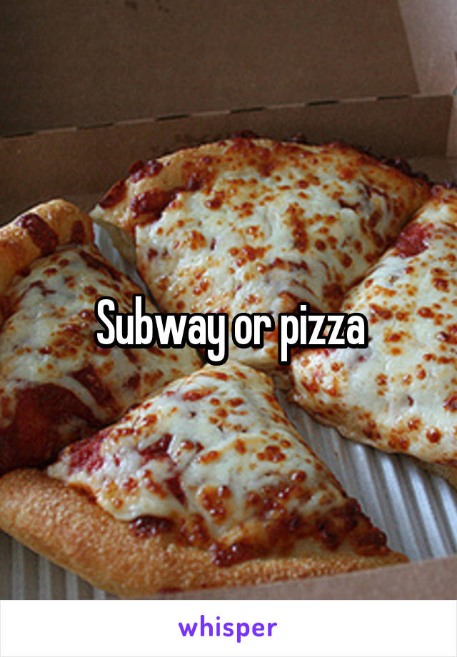 Subway or pizza