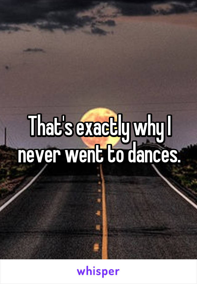 That's exactly why I never went to dances.