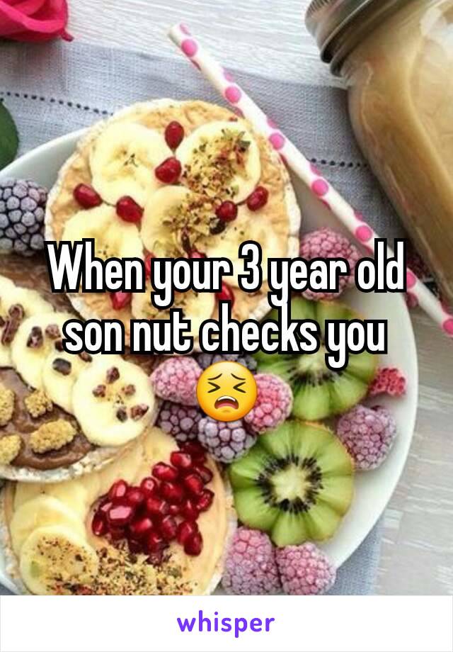 When your 3 year old son nut checks you 😣