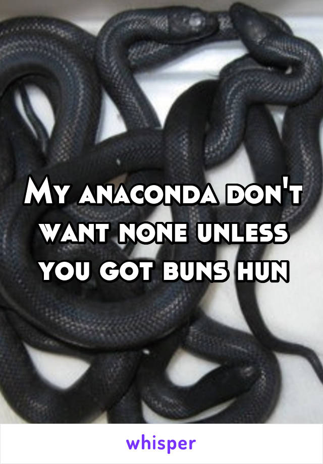 My anaconda don't want none unless you got buns hun