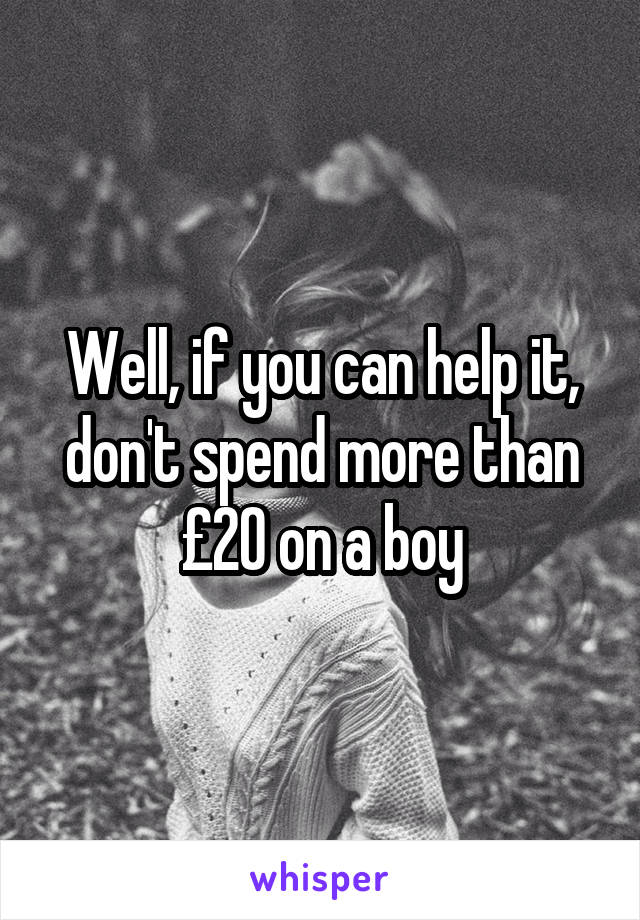 Well, if you can help it, don't spend more than £20 on a boy