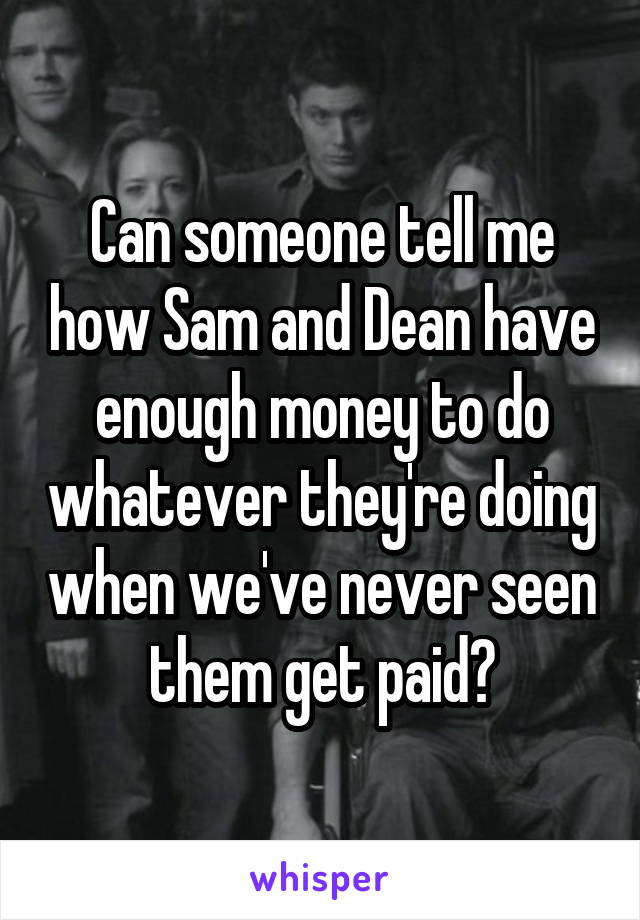 Can someone tell me how Sam and Dean have enough money to do whatever they're doing when we've never seen them get paid?