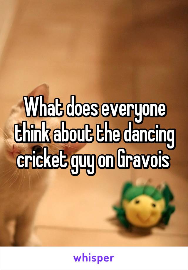 What does everyone think about the dancing cricket guy on Gravois 