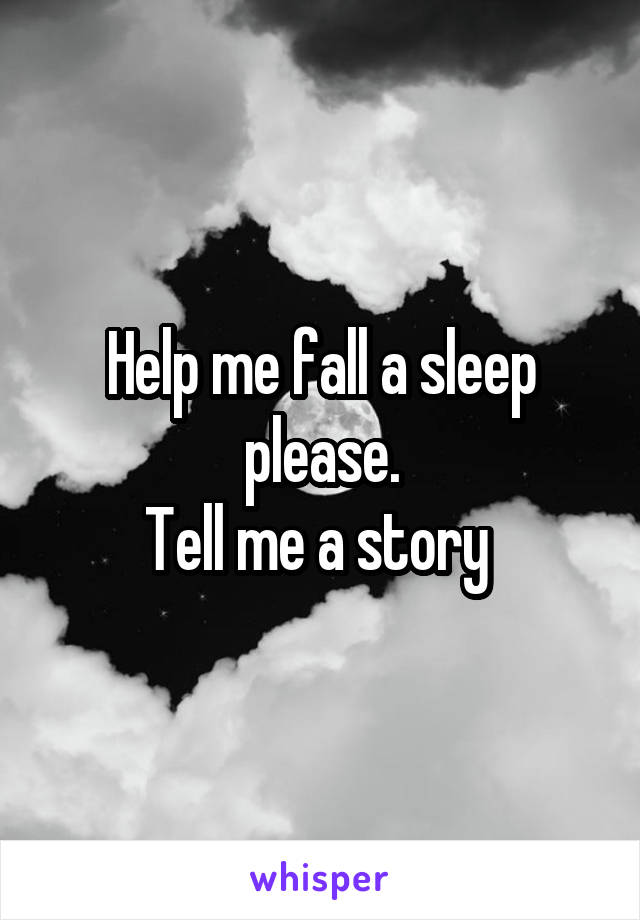 Help me fall a sleep please.
Tell me a story 