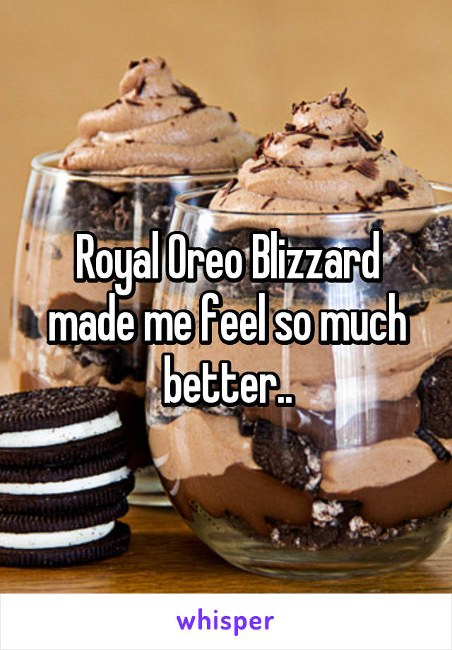 Royal Oreo Blizzard made me feel so much better..