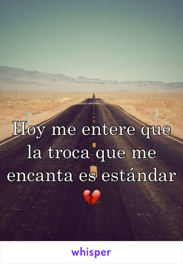 Hoy me entere que la troca que me encanta es estándar 💔 