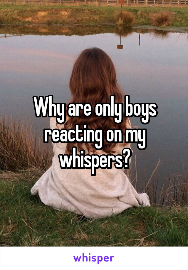 Why are only boys reacting on my whispers?