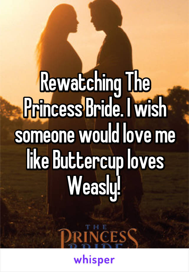 Rewatching The Princess Bride. I wish someone would love me like Buttercup loves Weasly! 