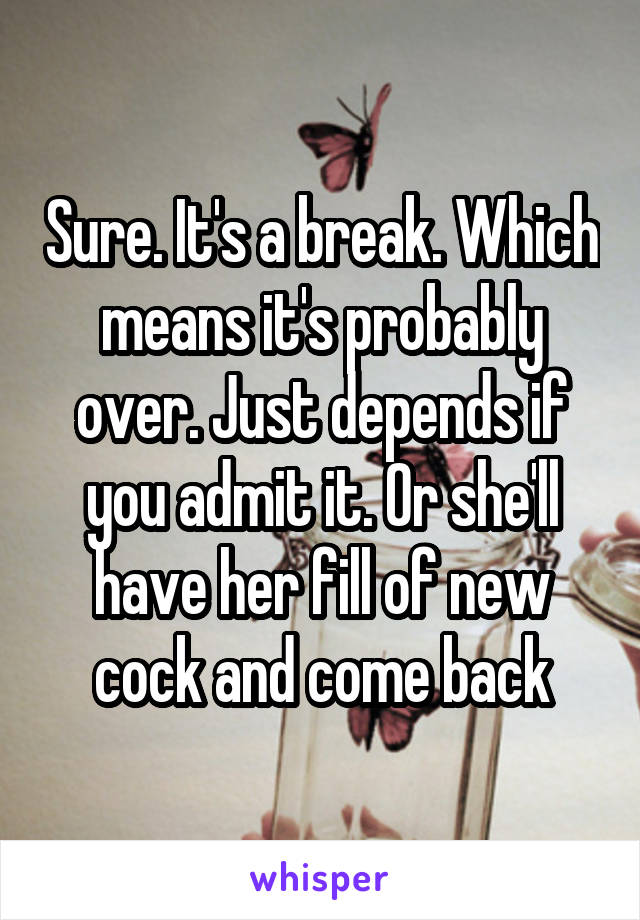 Sure. It's a break. Which means it's probably over. Just depends if you admit it. Or she'll have her fill of new cock and come back