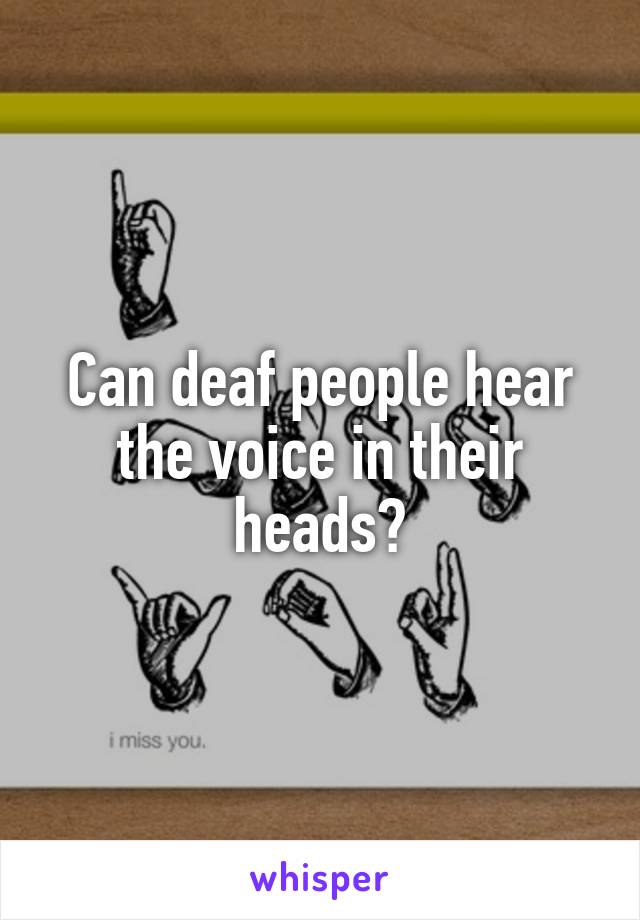 Can deaf people hear the voice in their heads?