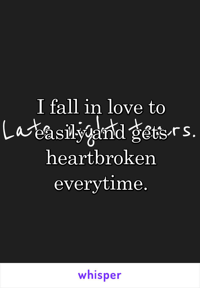 I fall in love to easily and gets heartbroken everytime.