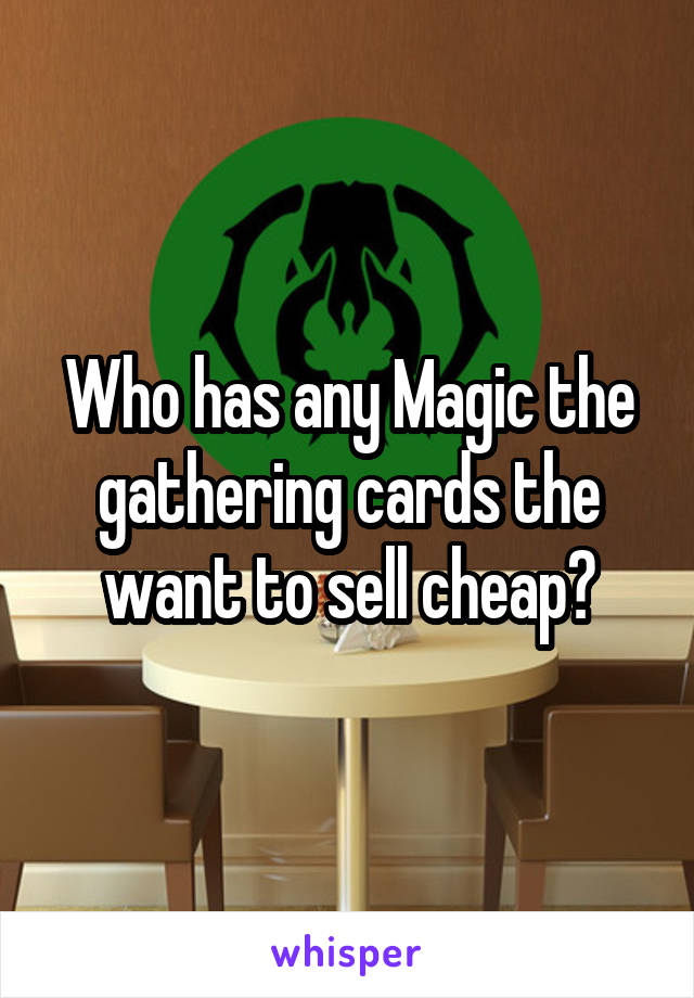 Who has any Magic the gathering cards the want to sell cheap?