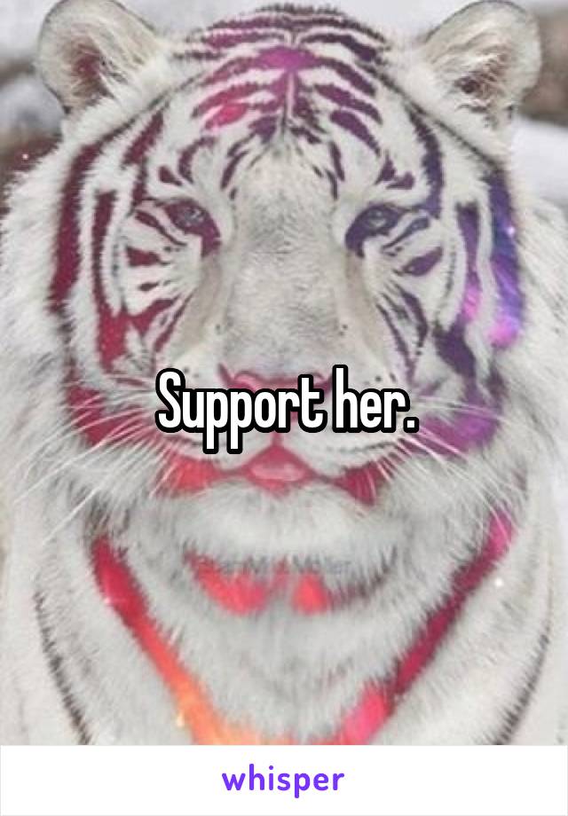 Support her.