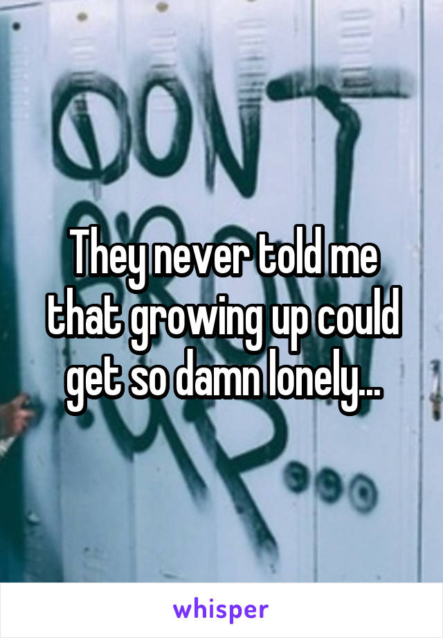 They never told me that growing up could get so damn lonely...