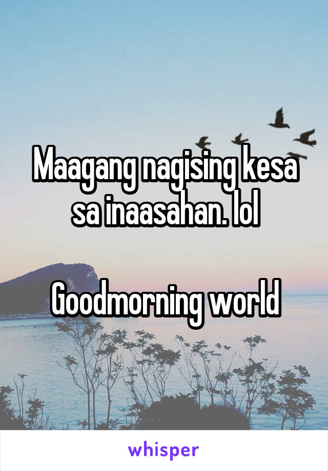 Maagang nagising kesa sa inaasahan. lol

Goodmorning world