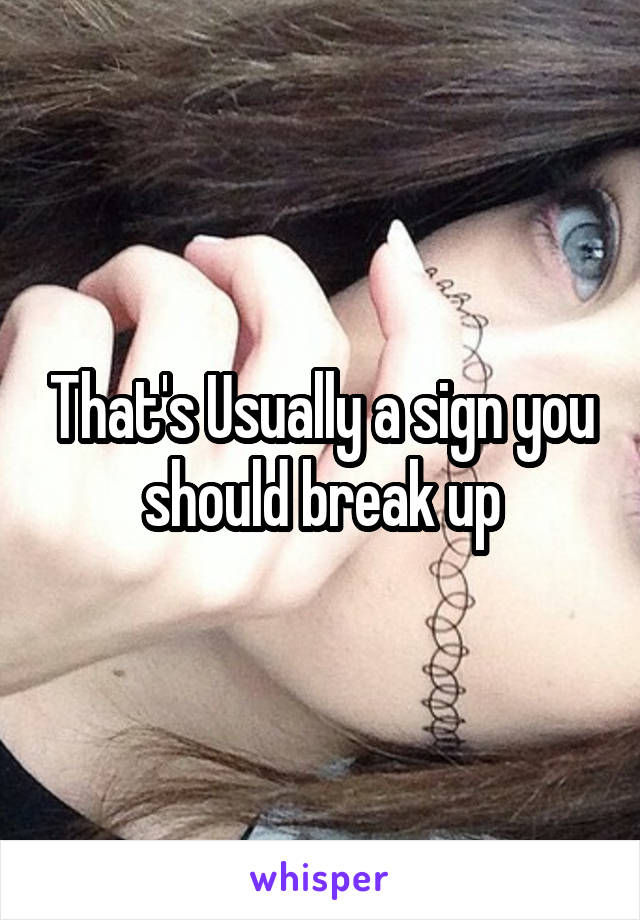 That's Usually a sign you should break up