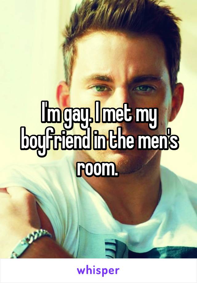 I'm gay. I met my boyfriend in the men's room. 