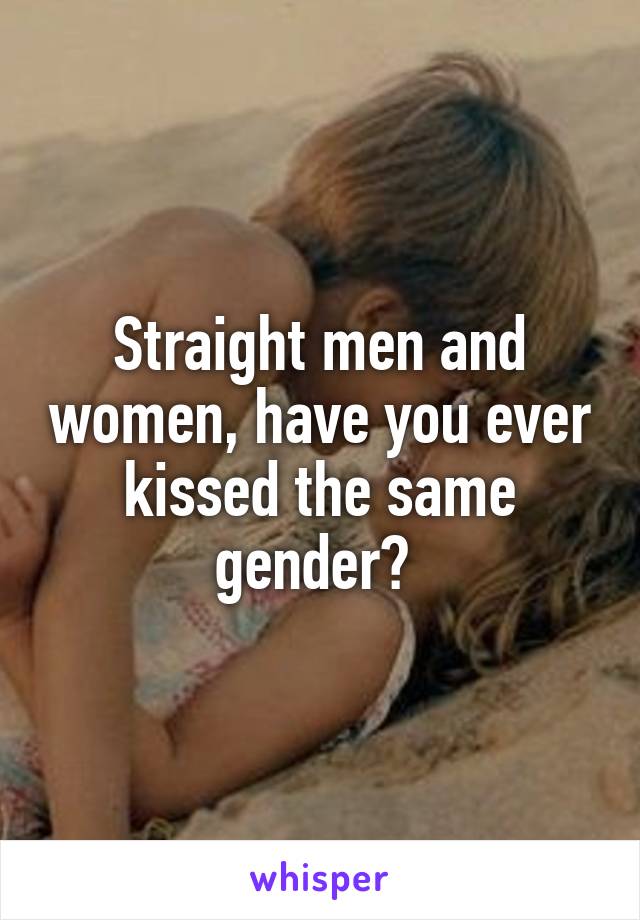 Straight men and women, have you ever kissed the same gender? 