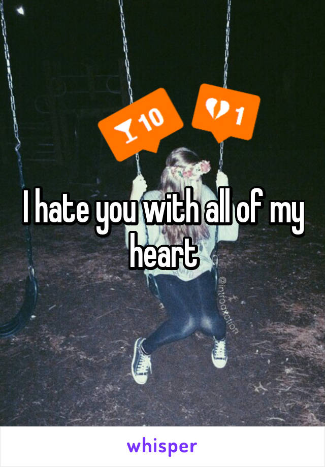 I hate you with all of my heart