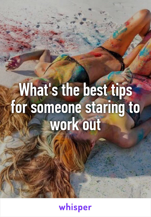 What's the best tips for someone staring to work out