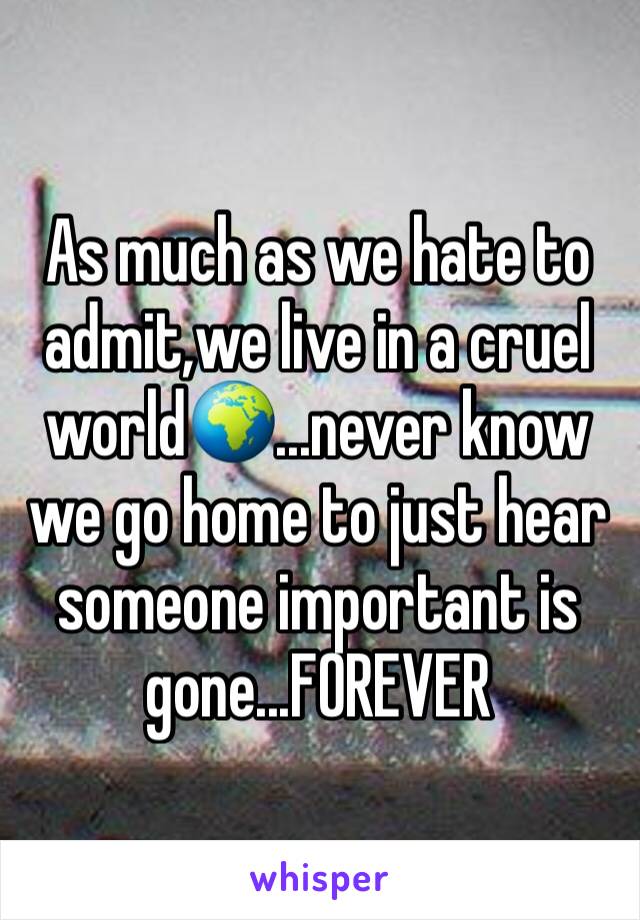 As much as we hate to admit,we live in a cruel world🌍...never know we go home to just hear someone important is gone...FOREVER