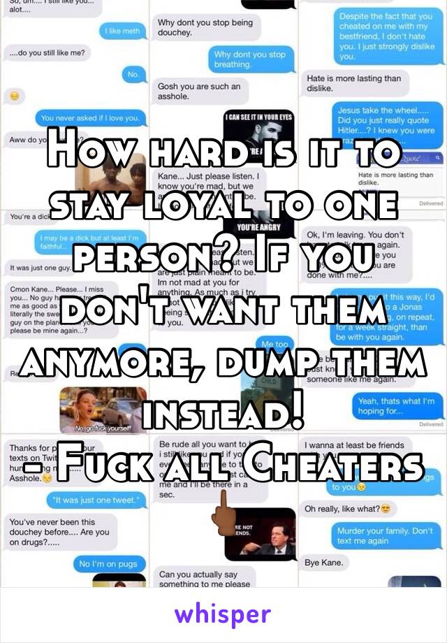 How hard is it to stay loyal to one person? If you don't want them anymore, dump them instead!
- Fuck all Cheaters 🖕🏾