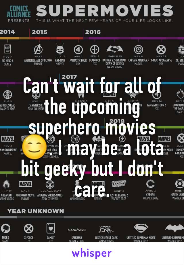 Can't wait for all of the upcoming superhero movies 😊. I may be a lota bit geeky but I don't care.