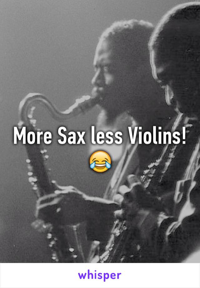 More Sax less Violins! 😂