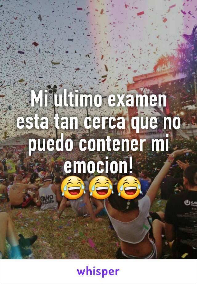 Mi ultimo examen esta tan cerca que no puedo contener mi emocion!
 😂😂😂