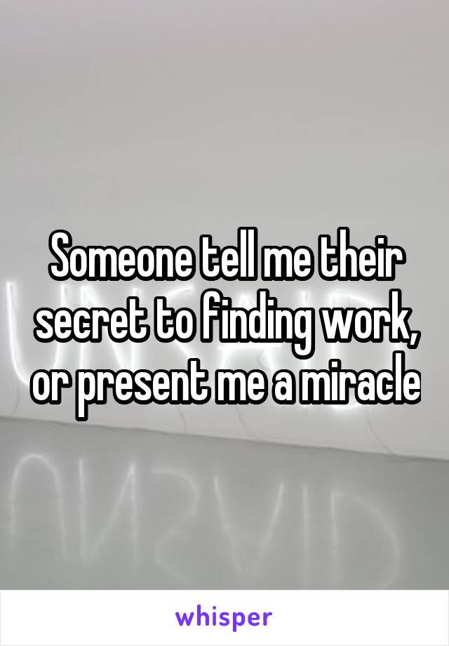 Someone tell me their secret to finding work, or present me a miracle