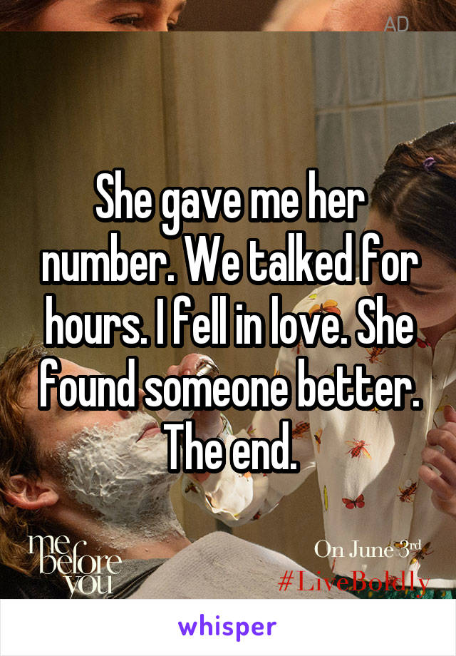 She gave me her number. We talked for hours. I fell in love. She found someone better. The end.