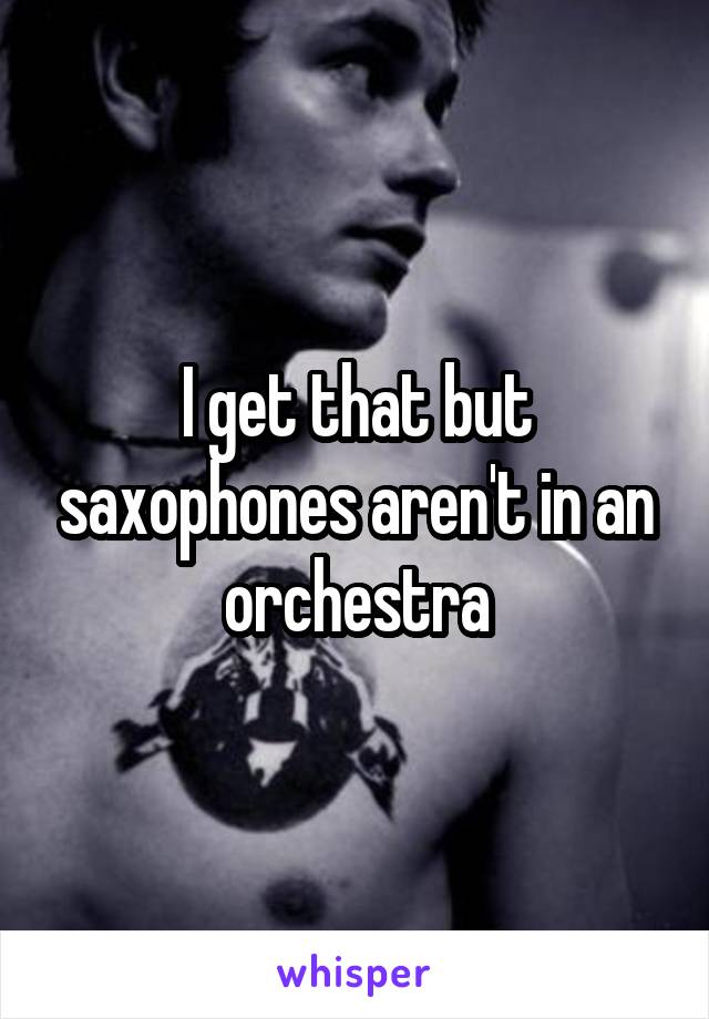 I get that but saxophones aren't in an orchestra