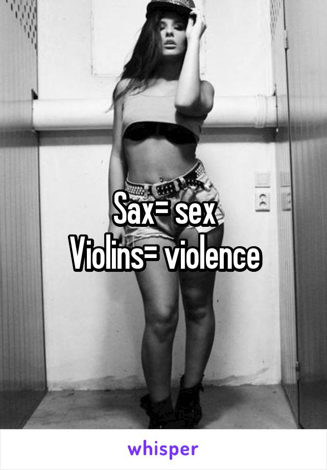 Sax= sex
Violins= violence