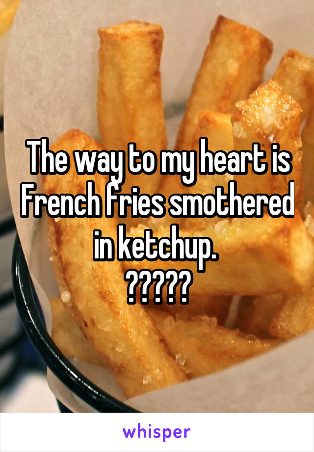 The way to my heart is French fries smothered in ketchup. 
❤️🍟❤️