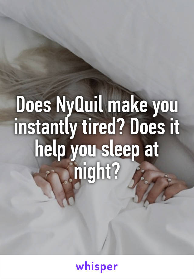 Does NyQuil make you instantly tired? Does it help you sleep at night?