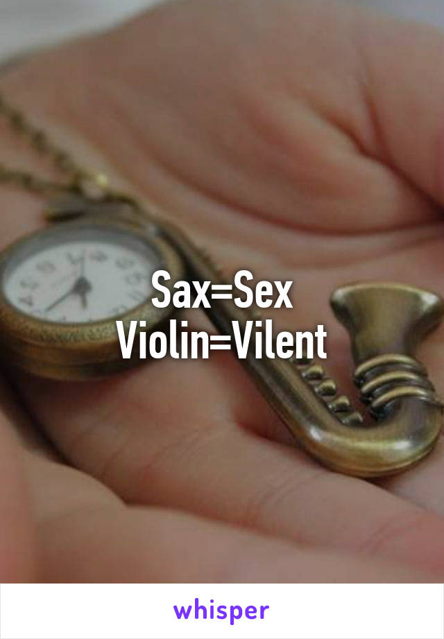 Sax=Sex
Violin=Vilent