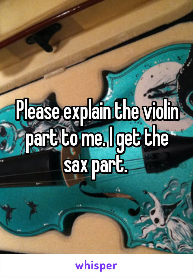 Please explain the violin part to me. I get the sax part. 