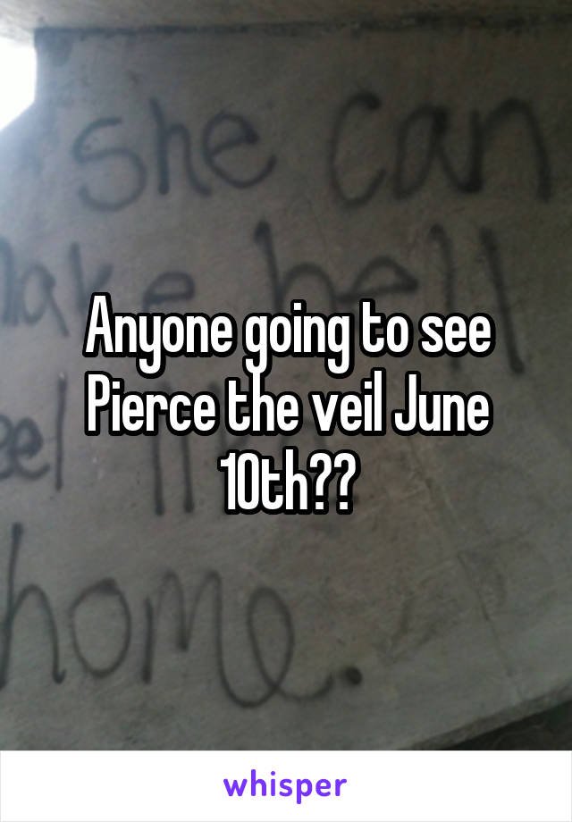 Anyone going to see Pierce the veil June 10th??