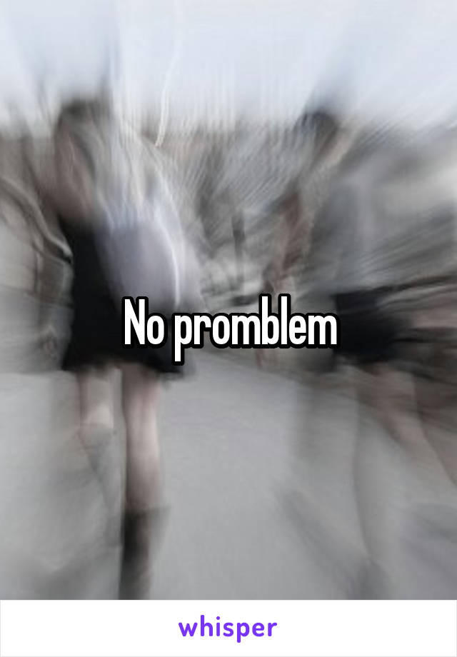 No promblem