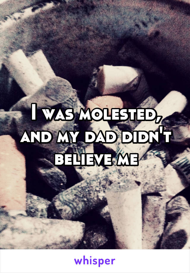 I was molested, and my dad didn't believe me