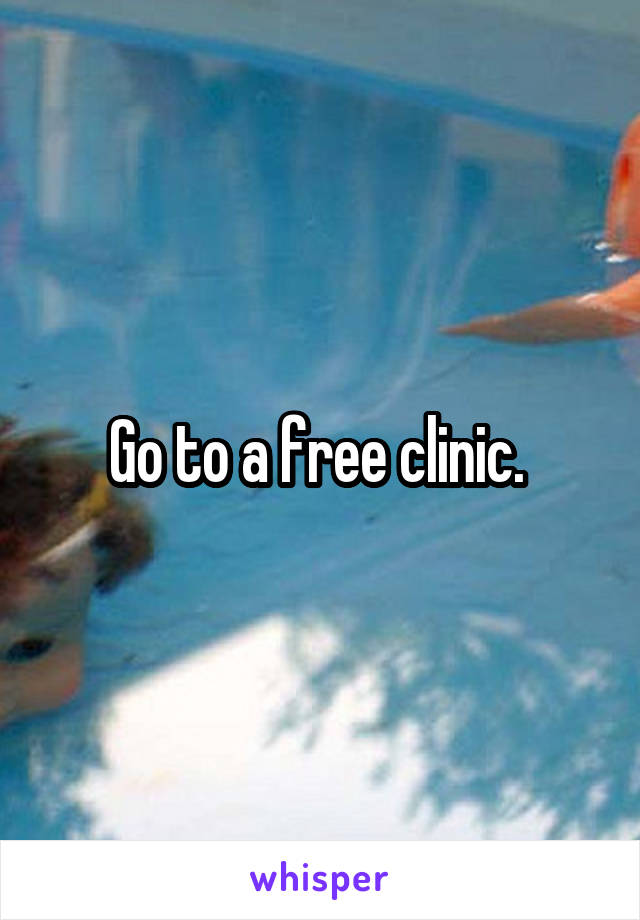 Go to a free clinic. 