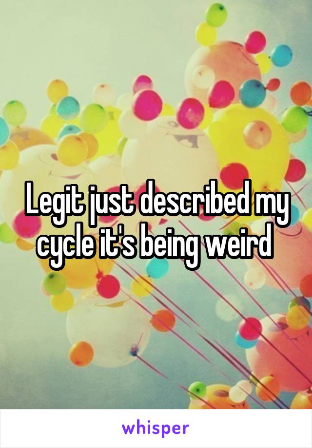 Legit just described my cycle it's being weird 