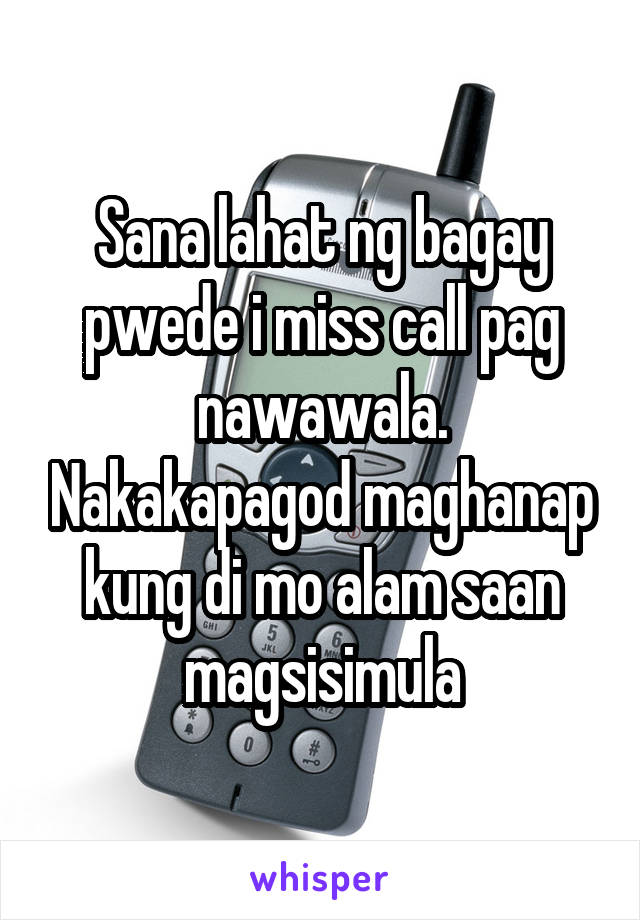 Sana lahat ng bagay pwede i miss call pag nawawala. Nakakapagod maghanap kung di mo alam saan magsisimula