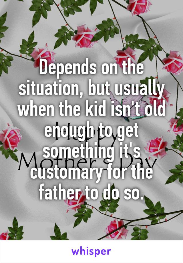 Depends on the situation, but usually when the kid isn't old enough to get something it's customary for the father to do so.