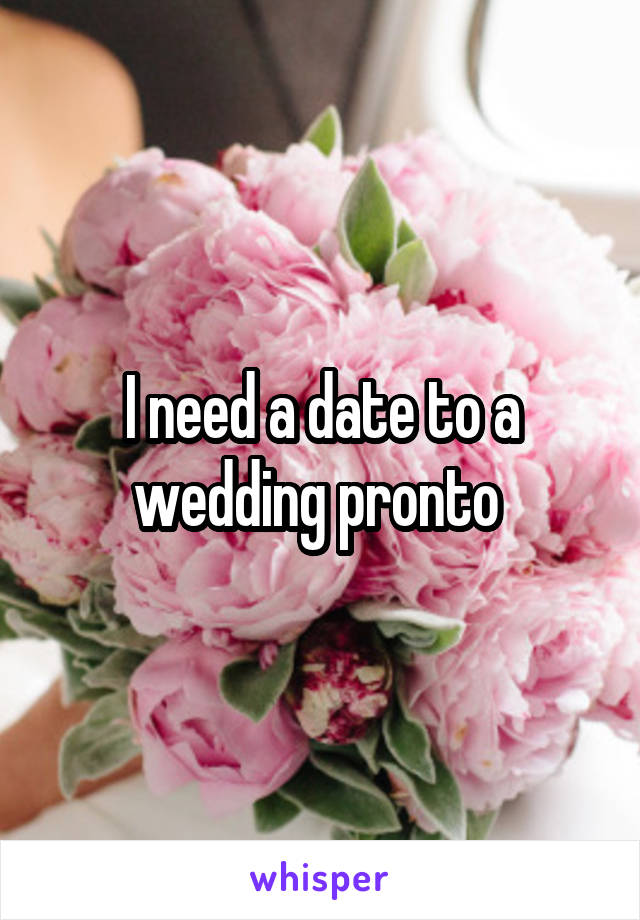 I need a date to a wedding pronto 