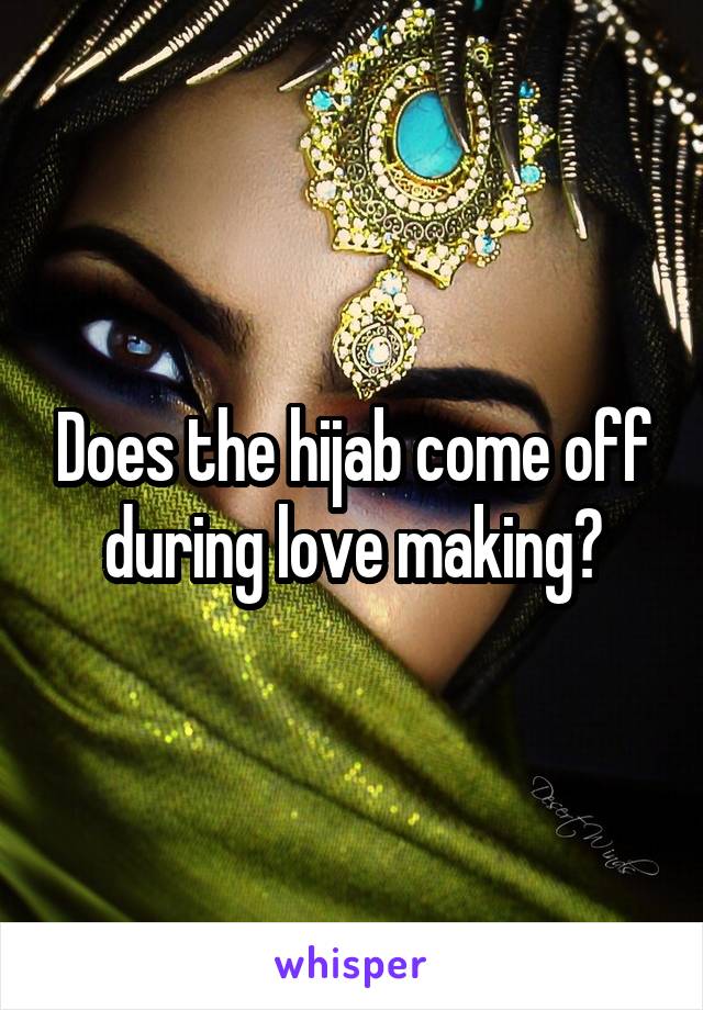 Does the hijab come off during love making?