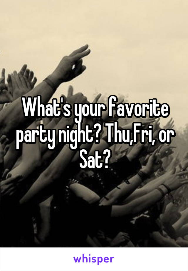 What's your favorite party night? Thu,Fri, or Sat?