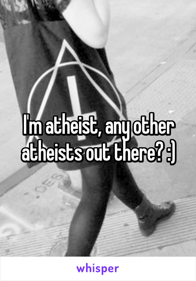 I'm atheist, any other atheists out there? :)